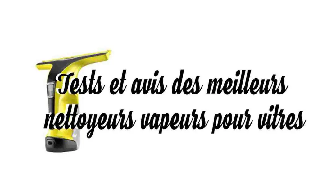 tests et avis des meilleurs nettoyeurs vapeurs pour vitres